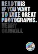 Henry Carroll Read This if You Want to Take Great Photographs